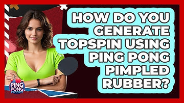 How Do You Generate Topspin Using Ping Pong Pimpled Rubber? - Ping Pong Prodigy