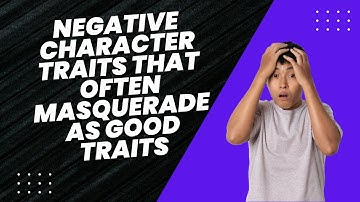 9 NEGATIVE CHARACTER TRAITS THAT OFTEN MASQUERADE AS GOOD TRAITS
