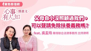 父母自小沒照顧過我們，可以聲請免除扶養義務嗎？ - 鄧惠文 專訪 吳孟玲 華得聯合法律事務所主持律師 -【心事有人知】20240418