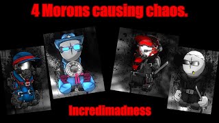 INCREDIMADNESS - 4 morons causing chaos