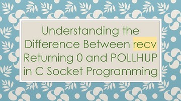 Understanding the Difference Between recv Returning 0 and POLLHUP in C Socket Programming