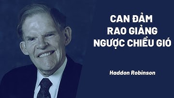 Bài Giảng: Can Đảm Rao Giảng Ngược Chiều Gió | Haddon Robinson
