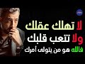 لا تهلك عقلك بالتفكير ولا تتعب قلبك فالله تبارك وتعالى هو من يتولى أمرك ـ كريم الشاذلي 