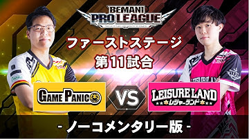 【ノーコメンタリー版】ファーストステージ第11試合 GAME PANIC vs レジャーランド ／BEMANI PRO LEAGUE