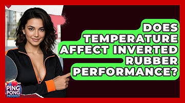 Does Temperature Affect Inverted Rubber Performance? - Ping Pong Prodigy