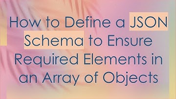 How to Define a JSON Schema to Ensure Required Elements in an Array of Objects