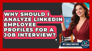 Why Should I Analyze LinkedIn Employee Profiles For A Job Interview? - Get Linked Together