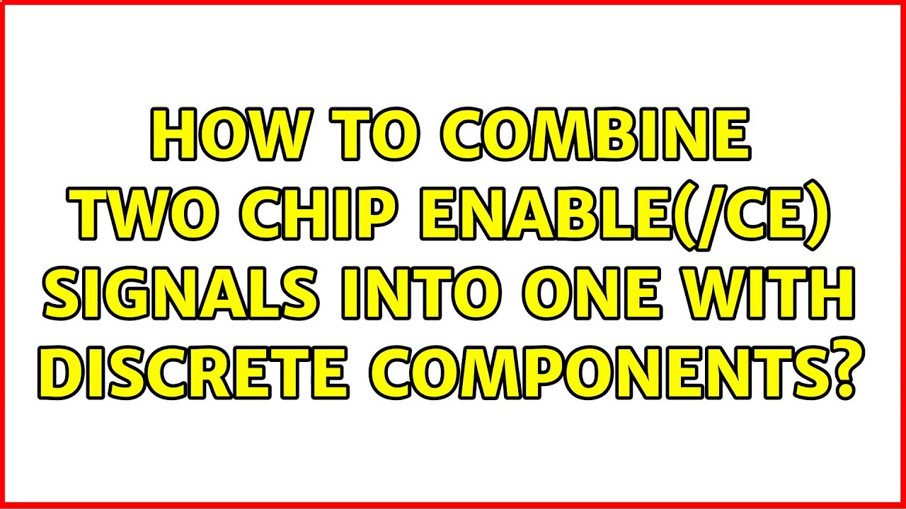 How to combine two chip enable(/CE) signals into one with discrete ...