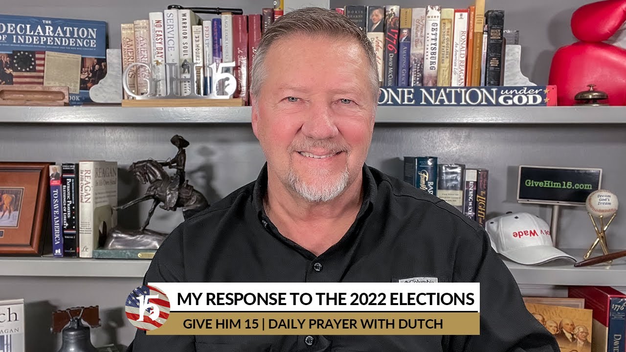 My Response to the 2022 Elections | Give Him 15: Daily Prayer with Dutch | November 9, 2022
