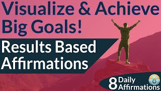 Visualize and Achieve Big Goals: Results-Based Affirmations