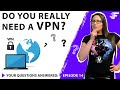 DO YOU REALLY NEED A VPN? | YOUR QUESTIONS ANSWERED | EPISODE 14