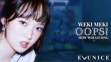 [REQ] how would WEKI MEKI sing - OOPS! by LOONA