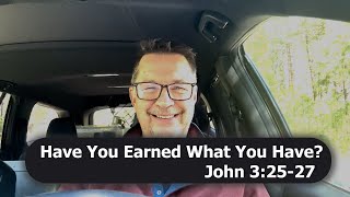 Have You Earned What You Have? | John 3:25-27