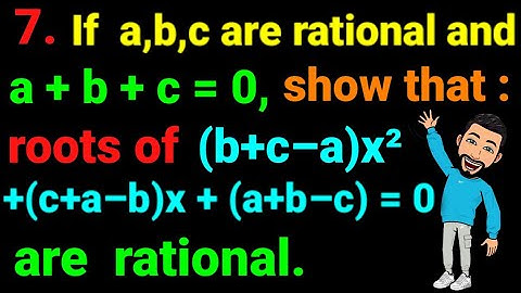 7. If a,b,c rational and a + b + c=0, show roots of (b+c–a)x² + (c+a–b)x +(a+b+c) = 0 are rational.