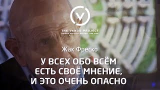 У всех обо всём есть своё мнение, и это очень опасно - Жак Фреско