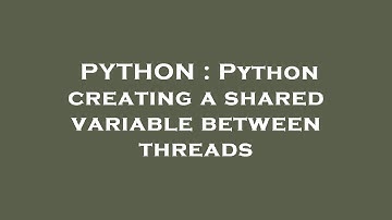 PYTHON : Python creating a shared variable between threads