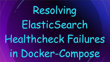 Resolving ElasticSearch Healthcheck Failures in Docker-Compose