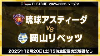 琉球アスティーダ vs 岡山リベッツ ノジマTリーグ2025-2026 2025年12月20日(土) 15:00試合開始 宜野湾市立体育館 生配信 実況解説なし 【卓球 Tリーグ公式】