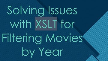 Solving Issues with XSLT for Filtering Movies by Year