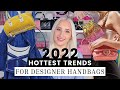 2022 DESIGNAER HANDBAG TRENDS! (What are you Buying?)