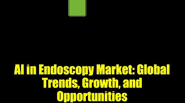 AI in Endoscopy Market: Global Trends, Growth, and Opportunities