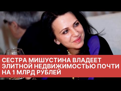 Жена михаила мишустина фото биография СЕСТРА МИШУСТИНА ВЛАДЕЕТ ЭЛИТНОЙ НЕДВИЖИМОСТЬЮ ПОЧТИ НА 1 МЛРД РУБЛЕЙ