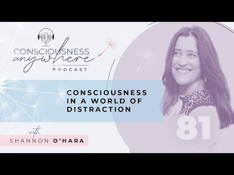 E81: Consciousness In A World Of Distraction I Consciousness Anywhere Podcast  Shannon O&rsquo;Hara