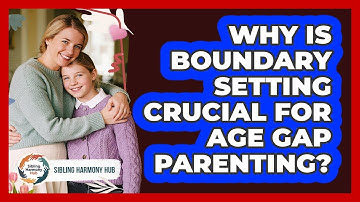 Why Is Boundary Setting Crucial For Age Gap Parenting? - Sibling Harmony Hub