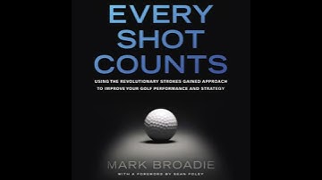 Every Shot Counts: Using the Revolutionary Strokes Gained Approach to Improve Your Golf Performance