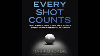 Every Shot Counts: Using the Revolutionary Strokes Gained Approach to Improve Your Golf Performance