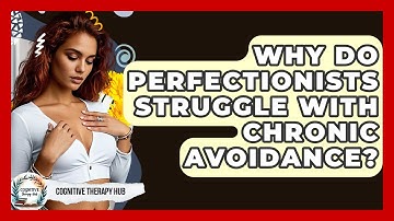 Why Do Perfectionists Struggle With Chronic Avoidance? - Cognitive Therapy Hub