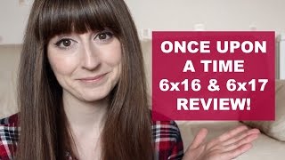 ONCE UPON A TIME REVIEW: 6x16 & 6x17