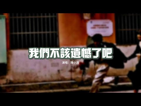 陳小滿 - 我們不該遺憾了吧『從前一起哭笑的我們，後來互相成全別人，用最好的青春 讓愛曾經完整。』【動態歌詞MV】
