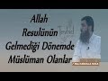Allah Resulünün Gelmediği Dönemde Müslüman Olanlar Cehalet Neden Mazeret Değil