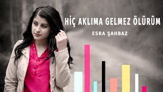 Esra ŞAHBAZ - Hiç Aklıma Gelmez Ölürüm Resimi