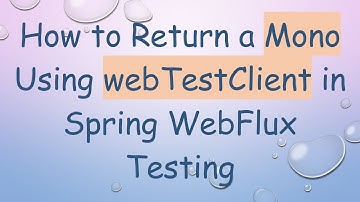 How to Return a Mono Using webTestClient in Spring WebFlux Testing