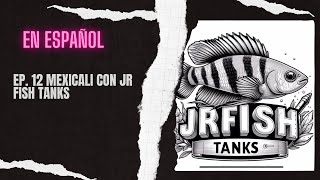 Ep. 12 Mexicali con JR Fish Tanks