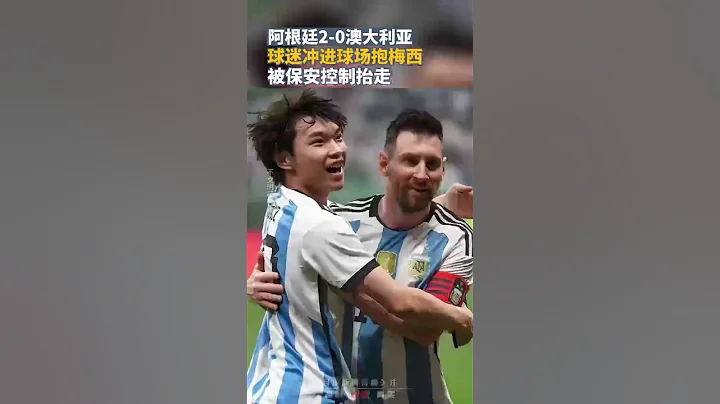 阿根廷2:0澳大利亞，球迷衝進球場強抱梅西，被保安控制抬走 - 天天要聞