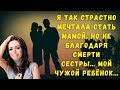 Я так страстно мечтала стать мамой, но не благодаря смерти сестры.Мой чужой ребёнок.Непростые судьбы