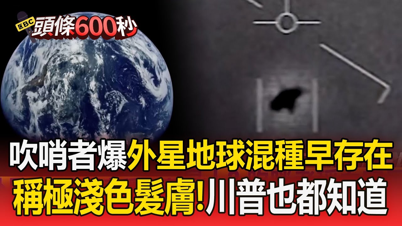 美退役空軍爆「外星地球混種人早存在」！稱外型極淺色髮膚「川普也都知道」【頭條600秒】