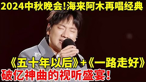 2024中秋晚会｜海来阿木再唱《五十年以后》+《一路走好》,视听盛宴的破亿神曲！【纯享版】#海来阿木