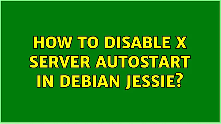 Unix & Linux: How to disable X server autostart in Debian Jessie? (5 Solutions!!)