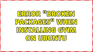 Error "broken packages" when installing GVim on Ubuntu (4 Solutions!!)