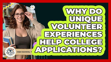 Why Do Unique Volunteer Experiences Help College Applications? - High School Toolkit