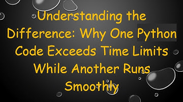 Understanding the Difference: Why One Python Code Exceeds Time Limits While Another Runs Smoothly