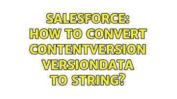Salesforce: How to convert ContentVersion VersionData to String? (3 Solutions!!)