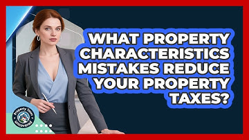 What Property Characteristics Mistakes Reduce Your Property Taxes? - Property Taxes Uncovered