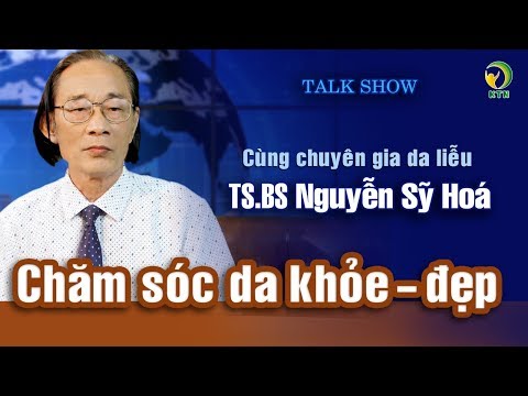 Chăm sóc da khỏe đẹp tự nhiên cùng chuyên gia da liễu – TS.BS Nguyễn Sỹ Hóa, Nguyên Phó viện trưởng