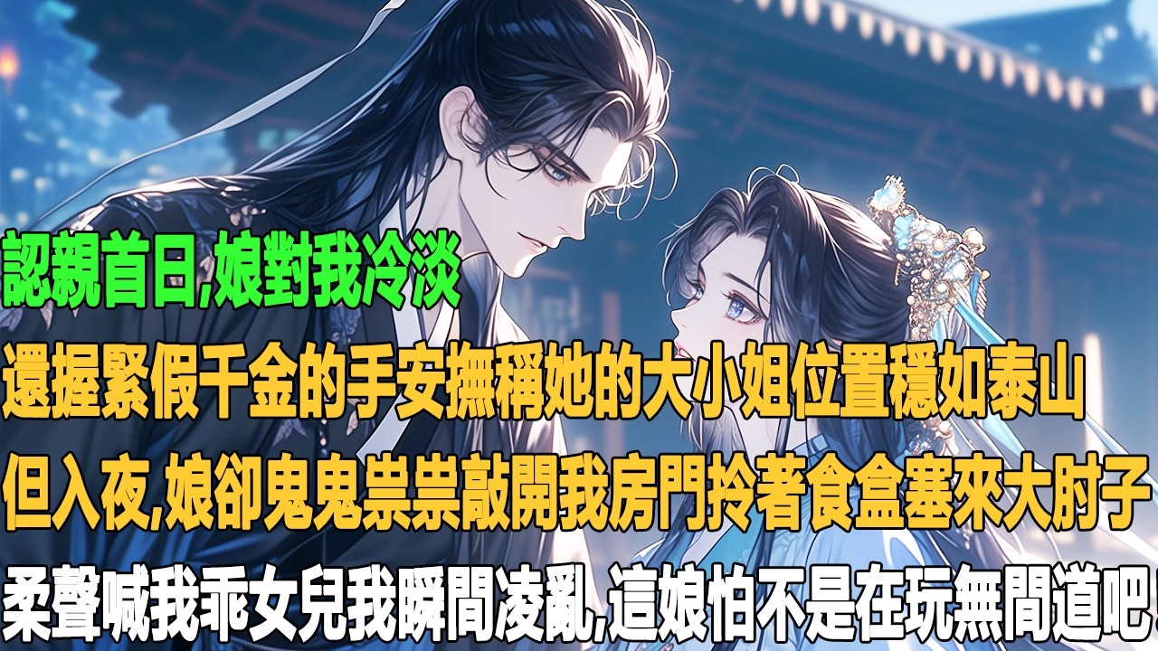 認親首目;娘對我冷淡還握緊假千金的手安掘稱她的大小姐位置穩如泰山但入夜,娘卻鬼鬼祟祟敲開我房阴拎著食盒基來大时子柔聲喊我乖女兒我照間凌亂,這娘怕不是在玩無間道吧