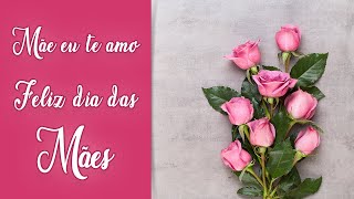 Mensagem Para O Feliz Dia Das Mães - Mãe Eu Te Amo